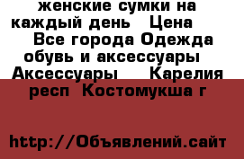 женские сумки на каждый день › Цена ­ 200 - Все города Одежда, обувь и аксессуары » Аксессуары   . Карелия респ.,Костомукша г.